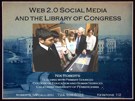 724- 938-6022 Keystone 112 Web 2.0 Social Media and the Library of Congress Nik Roberts Teaching with Primary Sources College of Education.