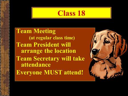 Class 18 Team Meeting (at regular class time) Team President will arrange the location Team Secretary will take attendance Everyone MUST attend!