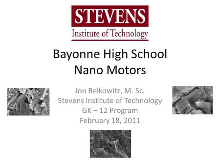 Bayonne High School Nano Motors Jon Belkowitz, M. Sc. Stevens Institute of Technology GK – 12 Program February 18, 2011.