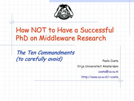 How NOT to Have a Successful PhD on Middleware Research The Ten Commandments (to carefully avoid) Paolo Costa Vrije Universiteit Amsterdam