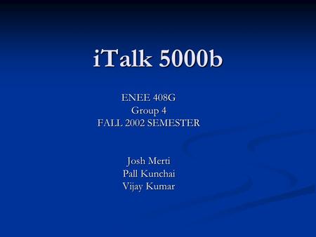 ITalk 5000b ENEE 408G Group 4 FALL 2002 SEMESTER Josh Merti Pall Kunchai Vijay Kumar.