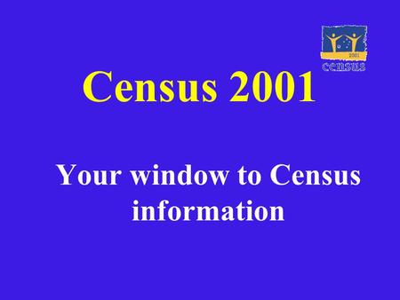 Census 2001 Your window to Census information. What is a Census? The Census of population and housing is undertaken every 5 years by the ABS. It aims.