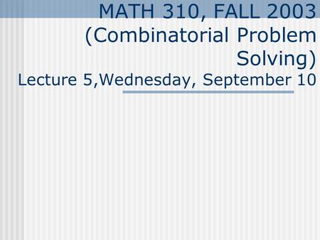 MATH 310, FALL 2003 (Combinatorial Problem Solving) Lecture 5,Wednesday, September 10.