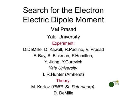 Search for the Electron Electric Dipole Moment Val Prasad Yale University Experiment: D.DeMille, D. Kawall, R.Paolino, V. Prasad F. Bay, S. Bickman, P.Hamilton,