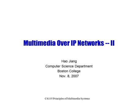 CS335 Principles of Multimedia Systems Multimedia Over IP Networks -- II Hao Jiang Computer Science Department Boston College Nov. 8, 2007.