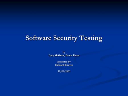 Software Security Testing by Gary McGraw, Bruce Potter presented by Edward Bonver 11/07/2005.