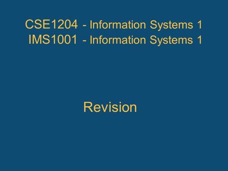 CSE1204 - Information Systems 1 IMS1001 - Information Systems 1 Revision.