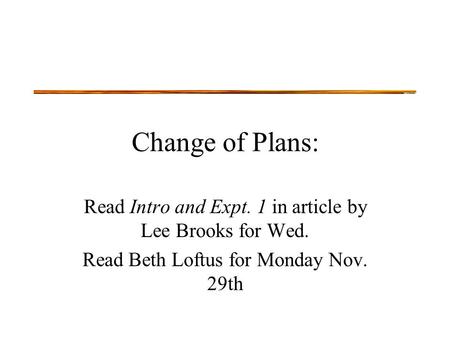 Change of Plans: Read Intro and Expt. 1 in article by Lee Brooks for Wed. Read Beth Loftus for Monday Nov. 29th.