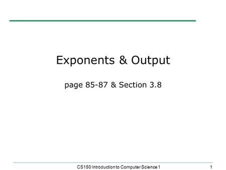 1 CS150 Introduction to Computer Science 1 Exponents & Output page 85-87 & Section 3.8.