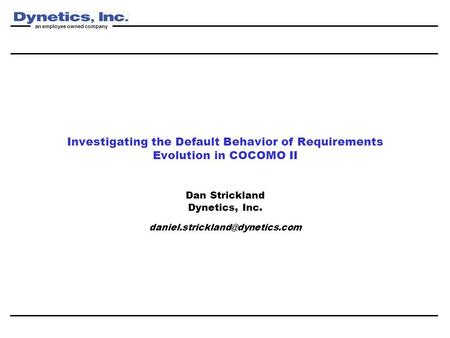 An employee owned company Investigating the Default Behavior of Requirements Evolution in COCOMO II Dan Strickland Dynetics, Inc.