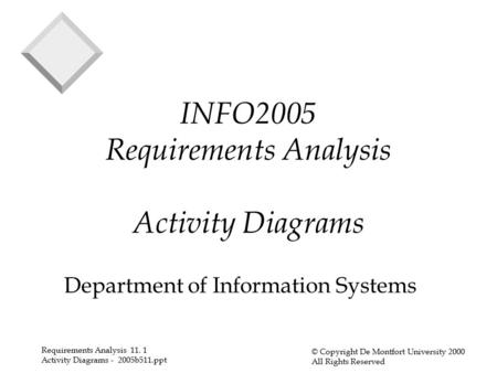 Requirements Analysis 11. 1 Activity Diagrams - 2005b511.ppt © Copyright De Montfort University 2000 All Rights Reserved INFO2005 Requirements Analysis.