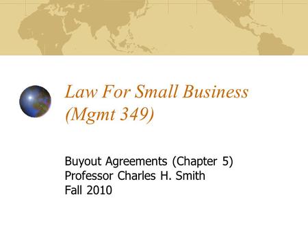 Law For Small Business (Mgmt 349) Buyout Agreements (Chapter 5) Professor Charles H. Smith Fall 2010.