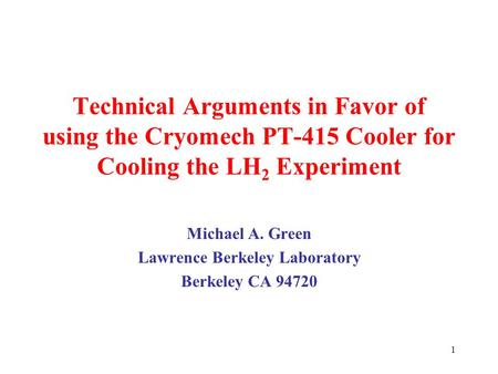 1 Technical Arguments in Favor of using the Cryomech PT-415 Cooler for Cooling the LH 2 Experiment Michael A. Green Lawrence Berkeley Laboratory Berkeley.