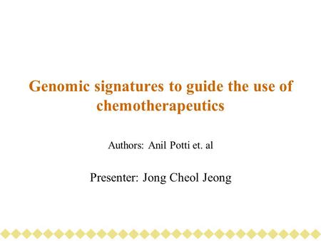 Genomic signatures to guide the use of chemotherapeutics Authors: Anil Potti et. al Presenter: Jong Cheol Jeong.