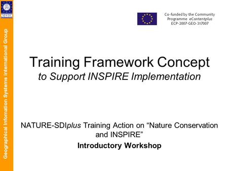 Geographical Infomation Systems International Group Co-funded by the Community Programme eContentplus ECP-2007-GEO-317007 Training Framework Concept to.