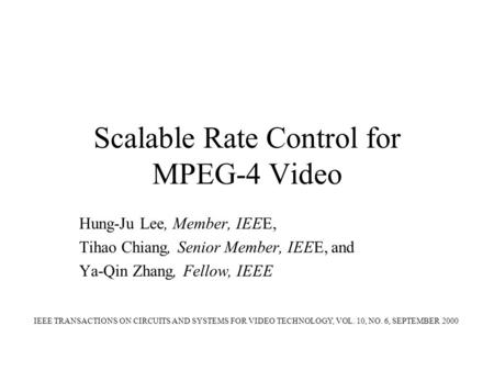 Scalable Rate Control for MPEG-4 Video Hung-Ju Lee, Member, IEEE, Tihao Chiang, Senior Member, IEEE, and Ya-Qin Zhang, Fellow, IEEE IEEE TRANSACTIONS ON.