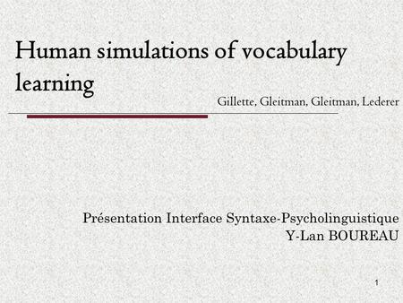 1 Human simulations of vocabulary learning Présentation Interface Syntaxe-Psycholinguistique Y-Lan BOUREAU Gillette, Gleitman, Gleitman, Lederer.