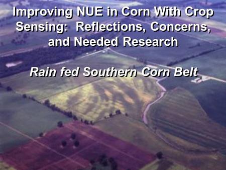 Improving NUE in Corn With Crop Sensing: Reflections, Concerns, and Needed Research Rain fed Southern Corn Belt.