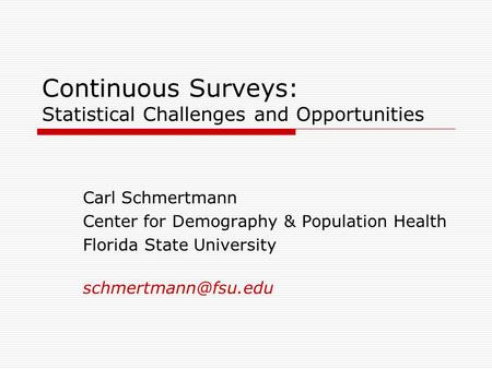Continuous Surveys: Statistical Challenges and Opportunities Carl Schmertmann Center for Demography & Population Health Florida State University