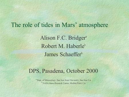 The role of tides in Mars’ atmosphere Alison F.C. Bridger a Robert M. Haberle b James Schaeffer b DPS, Pasadena, October 2000 a Dept. of Meteorology, San.