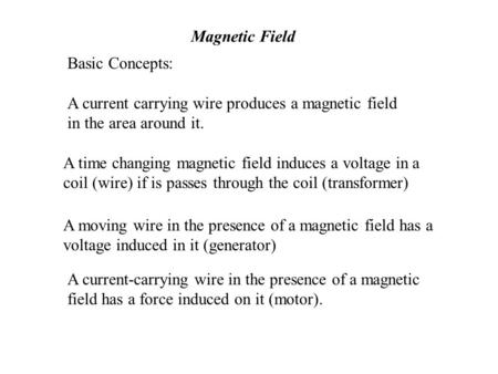 Magnetic Field Basic Concepts: A current carrying wire produces a magnetic field in the area around it. A time changing magnetic field induces a voltage.