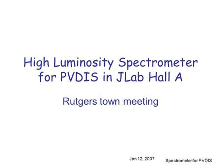Jan 12, 2007 Spectrometer for PVDIS High Luminosity Spectrometer for PVDIS in JLab Hall A Rutgers town meeting.