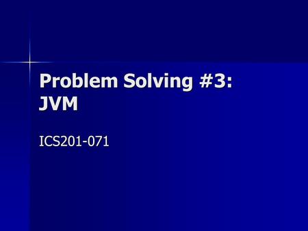 Problem Solving #3: JVM ICS201-071. 2 Outline Review of Key Topics Review of Key Topics Problem 1 Problem 1 Problem 2 Problem 2 Problem 3 Problem 3 Problem.