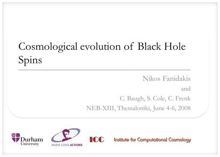 Cosmological evolution of Black Hole Spins Nikos Fanidakis and C. Baugh, S. Cole, C. Frenk NEB-XIII, Thessaloniki, June 4-6, 2008.