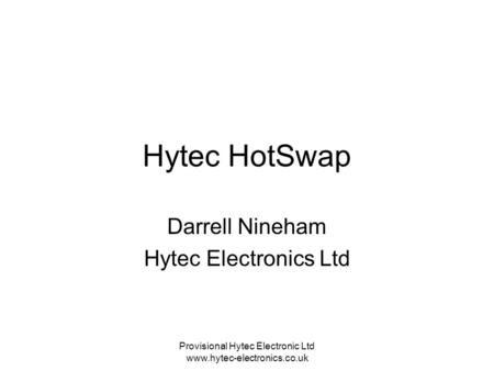 Provisional Hytec Electronic Ltd www.hytec-electronics.co.uk Hytec HotSwap Darrell Nineham Hytec Electronics Ltd.