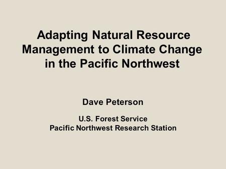 Adapting Natural Resource Management to Climate Change in the Pacific Northwest Dave Peterson U.S. Forest Service Pacific Northwest Research Station.