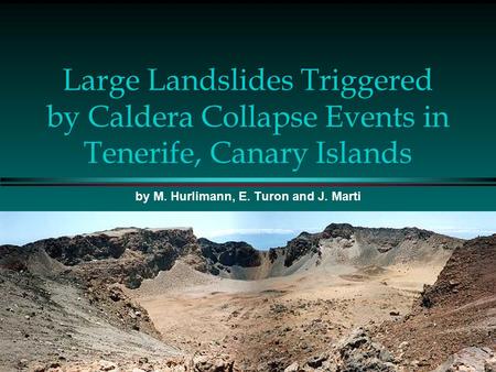 Large Landslides Triggered by Caldera Collapse Events in Tenerife, Canary Islands by M. Hurlimann, E. Turon and J. Marti.