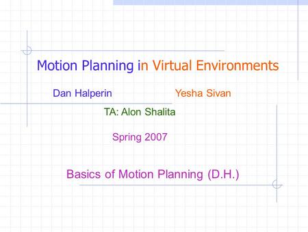 Spring 2007 Motion Planning in Virtual Environments Dan Halperin Yesha Sivan TA: Alon Shalita Basics of Motion Planning (D.H.)