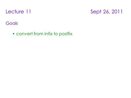 Lecture 11 Sept 26, 2011 Goals convert from infix to postfix.