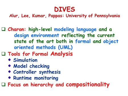 DIVES Alur, Lee, Kumar, Pappas: University of Pennsylvania  Charon: high-level modeling language and a design environment reflecting the current state.