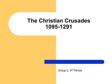 The Christian Crusades 1095-1291 Group 2, 3 rd Period.