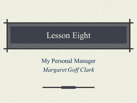 Lesson Eight My Personal Manager Margaret Goff Clark.