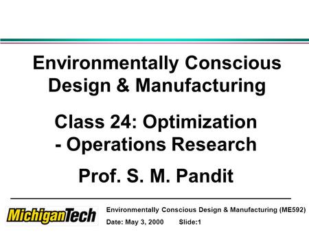 Environmentally Conscious Design & Manufacturing (ME592) Date: May 3, 2000 Slide:1 Environmentally Conscious Design & Manufacturing Class 24: Optimization.