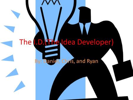 The I.D.(The Idea Developer) By: Daniel, Chris, and Ryan.