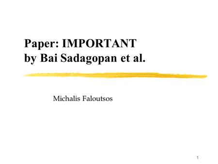 1 Paper: IMPORTANT by Bai Sadagopan et al. Michalis Faloutsos.