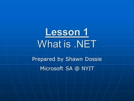 Lesson 1 What is.NET Prepared by Shawn Dossie Microsoft NYIT.