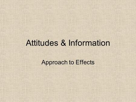 Attitudes & Information Approach to Effects. Intent vs. Effect of Communication Most human communication is produced with the intent of causing some effect,