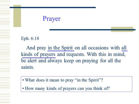 Prayer Eph. 6:18 And pray in the Spirit on all occasions with all kinds of prayers and requests. With this in mind, be alert and always keep on praying.