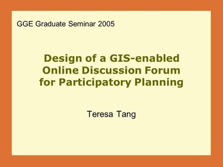 Design of a GIS-enabled Online Discussion Forum for Participatory Planning Teresa Tang GGE Graduate Seminar 2005.