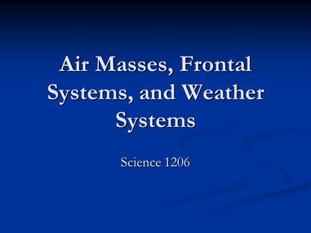 Air Masses, Frontal Systems, and Weather Systems
