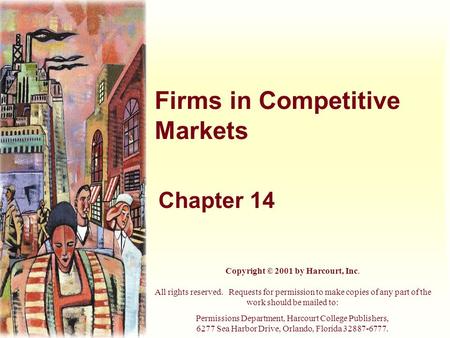 Firms in Competitive Markets Chapter 14 Copyright © 2001 by Harcourt, Inc. All rights reserved. Requests for permission to make copies of any part of the.