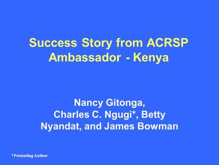 Success Story from ACRSP Ambassador - Kenya Nancy Gitonga, Charles C. Ngugi*, Betty Nyandat, and James Bowman *Presenting Author.