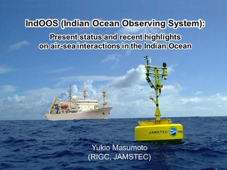 Yukio Masumoto (RIGC, JAMSTEC). Outline  Indian Ocean Observing System - Background and present status  Examples of key phenomena observed by IndOOS.