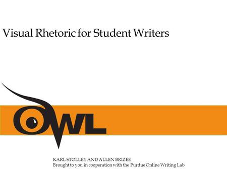 Visual Rhetoric for Student Writers KARL STOLLEY AND ALLEN BRIZEE Brought to you in cooperation with the Purdue Online Writing Lab.