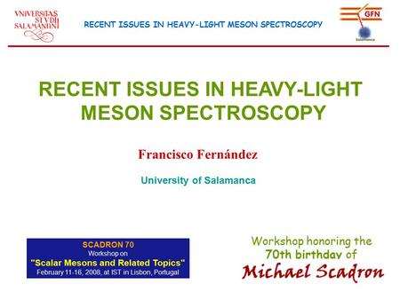 Workshop honoring the 70th birthday of SCADRON 70 Workshop on Scalar Mesons and Related Topics February 11-16, 2008, at IST in Lisbon, Portugal RECENT.
