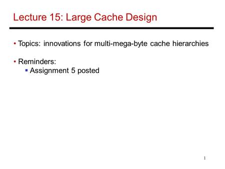 1 Lecture 15: Large Cache Design Topics: innovations for multi-mega-byte cache hierarchies Reminders:  Assignment 5 posted.